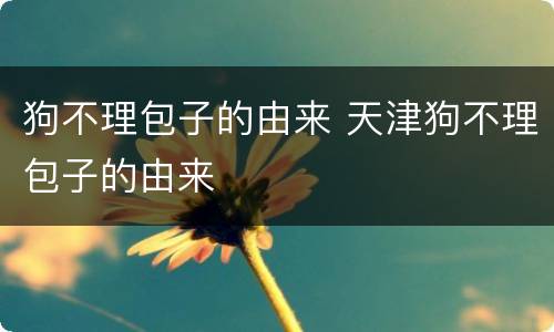 狗不理包子的由来 天津狗不理包子的由来