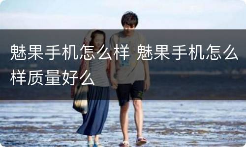 魅果手机怎么样 魅果手机怎么样质量好么