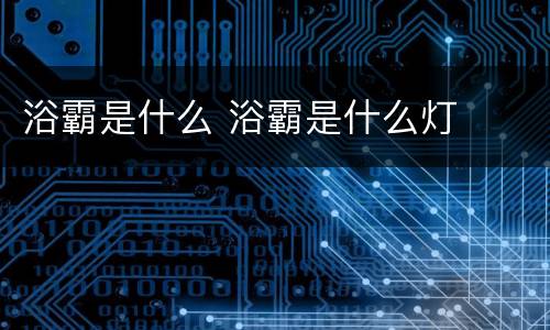 浴霸是什么 浴霸是什么灯
