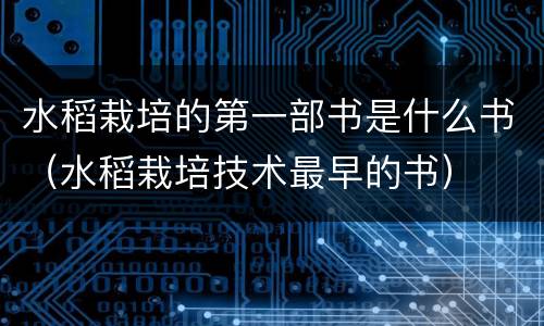 水稻栽培的第一部书是什么书（水稻栽培技术最早的书）