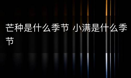 芒种是什么季节 小满是什么季节