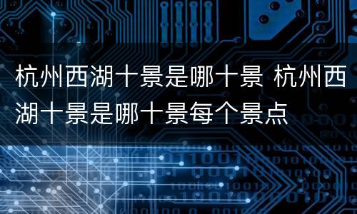 杭州西湖十景是哪十景 杭州西湖十景是哪十景每个景点