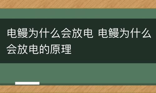 电鳗为什么会放电 电鳗为什么会放电的原理