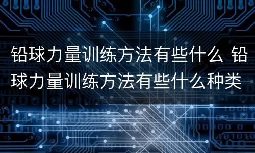 铅球力量训练方法有些什么 铅球力量训练方法有些什么种类