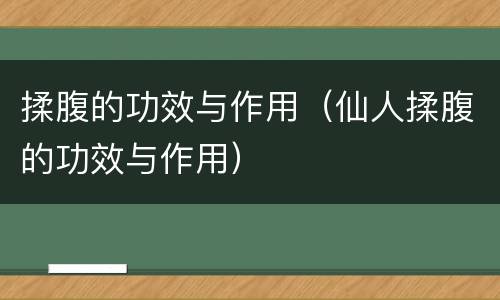 揉腹的功效与作用（仙人揉腹的功效与作用）
