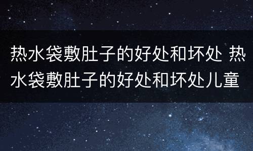 热水袋敷肚子的好处和坏处 热水袋敷肚子的好处和坏处儿童