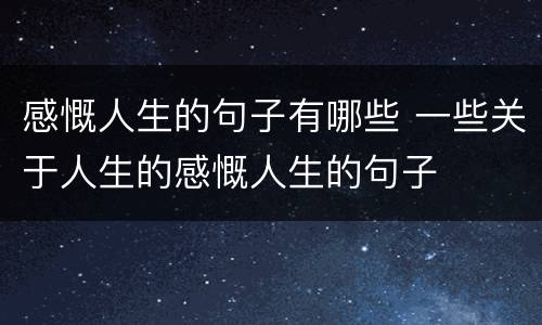 感慨人生的句子有哪些 一些关于人生的感慨人生的句子