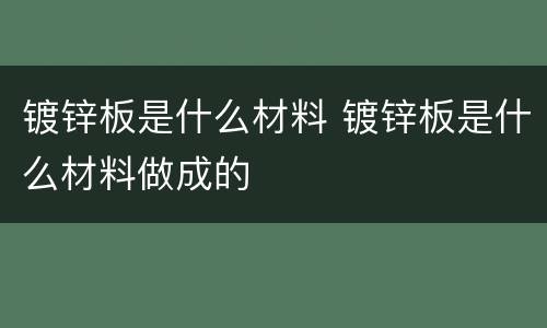 镀锌板是什么材料 镀锌板是什么材料做成的