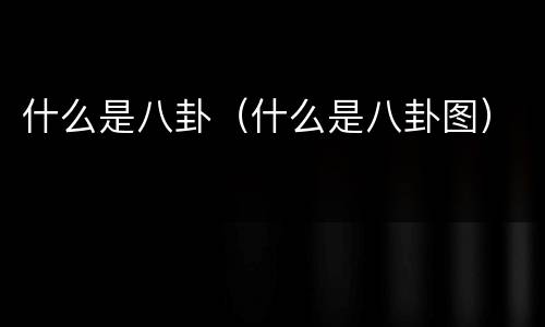 什么是八卦（什么是八卦图）