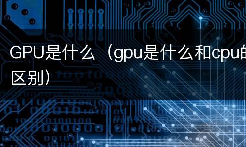 GPU是什么（gpu是什么和cpu的区别）