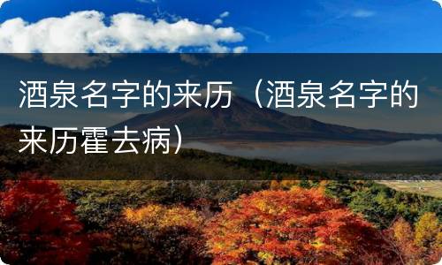 酒泉名字的来历（酒泉名字的来历霍去病）