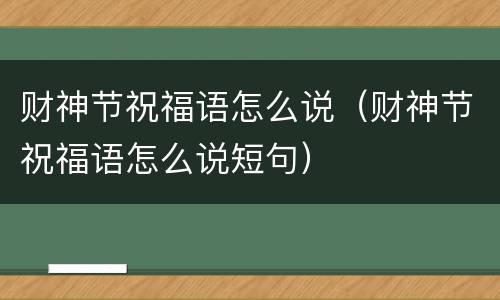 财神节祝福语怎么说（财神节祝福语怎么说短句）