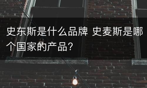 史东斯是什么品牌 史麦斯是哪个国家的产品?