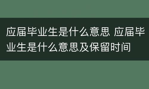 应届毕业生是什么意思 应届毕业生是什么意思及保留时间
