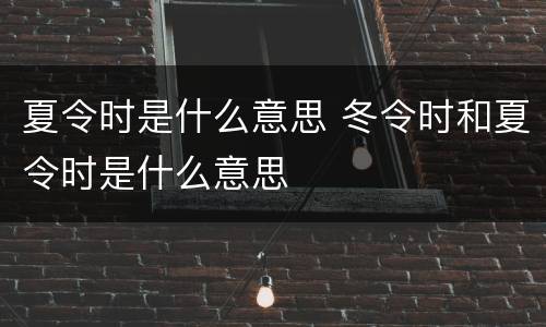 夏令时是什么意思 冬令时和夏令时是什么意思