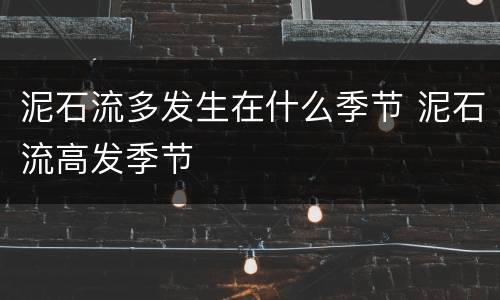 泥石流多发生在什么季节 泥石流高发季节