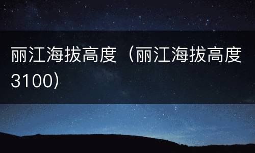 丽江海拔高度（丽江海拔高度3100）