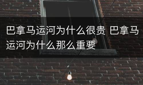 巴拿马运河为什么很贵 巴拿马运河为什么那么重要