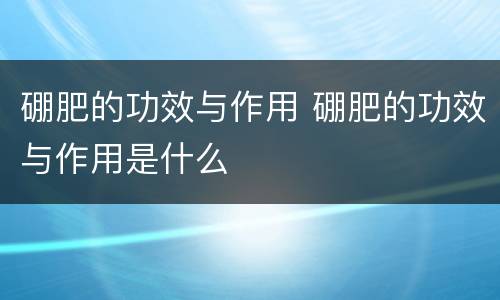 硼肥的功效与作用 硼肥的功效与作用是什么