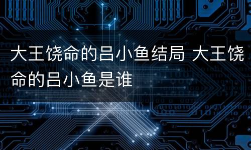 大王饶命的吕小鱼结局 大王饶命的吕小鱼是谁