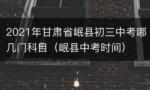 2021年甘肃省岷县初三中考哪几门科目（岷县中考时间）