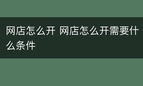 网店怎么开 网店怎么开需要什么条件