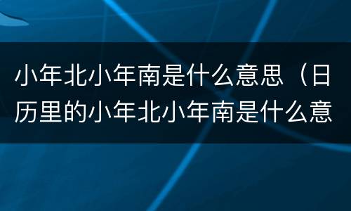 小年北小年南是什么意思（日历里的小年北小年南是什么意思）