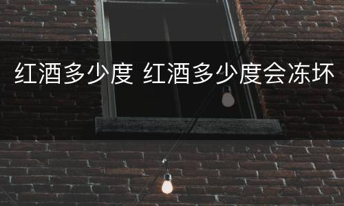 红酒多少度 红酒多少度会冻坏