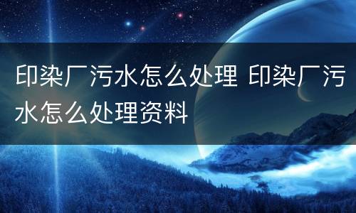印染厂污水怎么处理 印染厂污水怎么处理资料