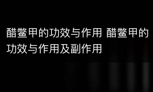 醋鳖甲的功效与作用 醋鳖甲的功效与作用及副作用