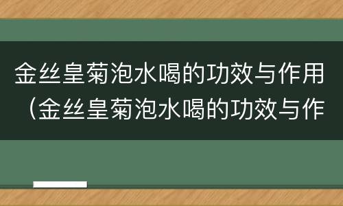 金丝皇菊泡水喝的功效与作用（金丝皇菊泡水喝的功效与作用及禁忌）