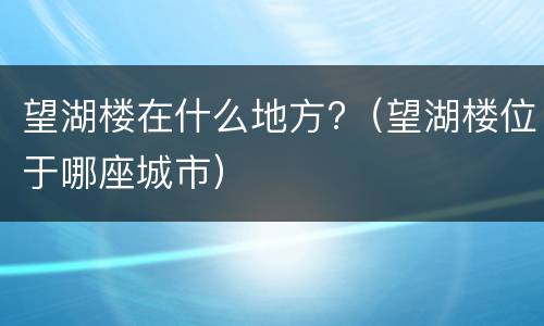 望湖楼在什么地方?（望湖楼位于哪座城市）