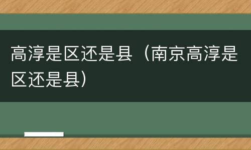 高淳是区还是县（南京高淳是区还是县）