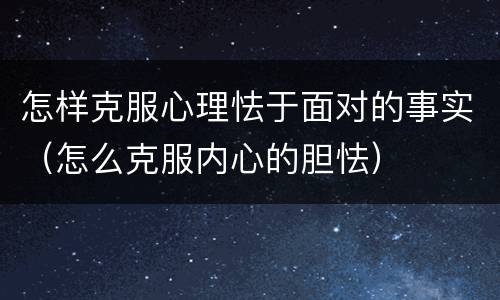 怎样克服心理怯于面对的事实（怎么克服内心的胆怯）