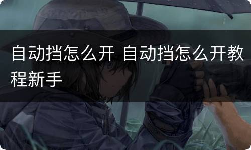 自动挡怎么开 自动挡怎么开教程新手