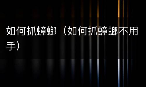 如何抓蟑螂（如何抓蟑螂不用手）