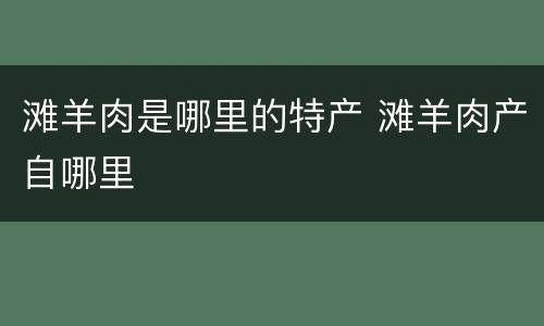 滩羊肉是哪里的特产 滩羊肉产自哪里