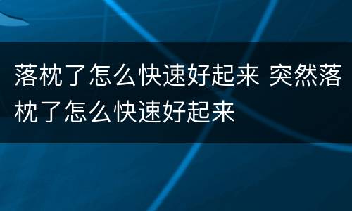 落枕了怎么快速好起来 突然落枕了怎么快速好起来