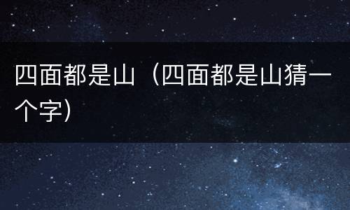 四面都是山（四面都是山猜一个字）