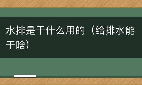 水排是干什么用的（给排水能干啥）