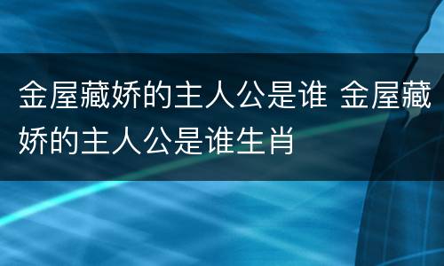 金屋藏娇的主人公是谁 金屋藏娇的主人公是谁生肖