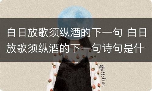 白日放歌须纵酒的下一句 白日放歌须纵酒的下一句诗句是什么