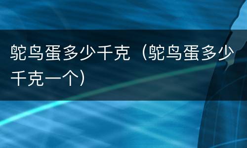 鸵鸟蛋多少千克（鸵鸟蛋多少千克一个）