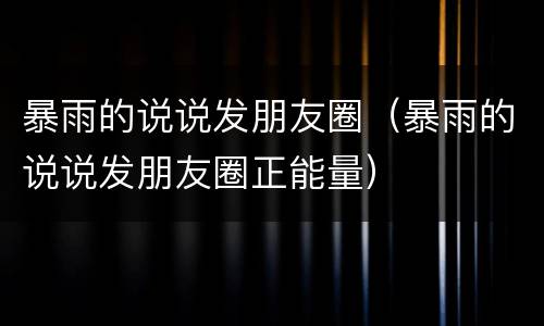 暴雨的说说发朋友圈（暴雨的说说发朋友圈正能量）