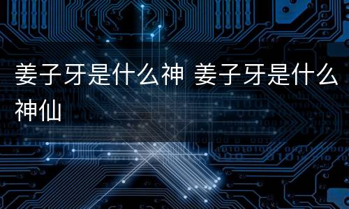 姜子牙是什么神 姜子牙是什么神仙