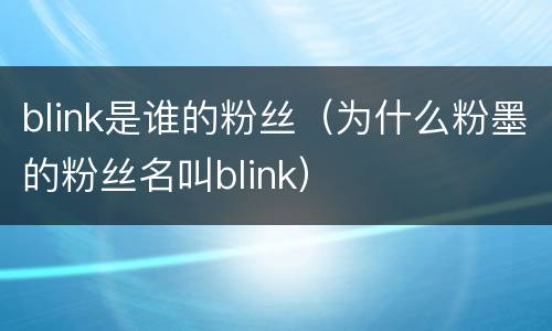 blink是谁的粉丝（为什么粉墨的粉丝名叫blink）