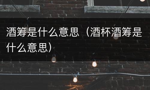 酒筹是什么意思（酒杯酒筹是什么意思）