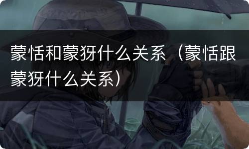 蒙恬和蒙犽什么关系（蒙恬跟蒙犽什么关系）