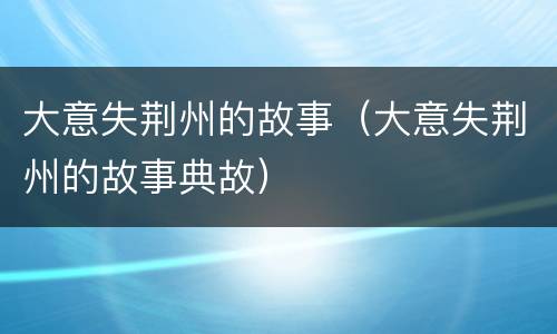 大意失荆州的故事（大意失荆州的故事典故）