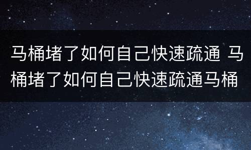 马桶堵了如何自己快速疏通 马桶堵了如何自己快速疏通马桶塞